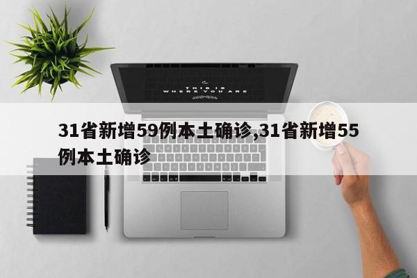 31省新增59例本土确诊,31省新增55例本土确诊