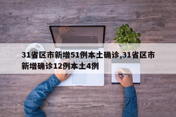 31省区市新增51例本土确诊,31省区市新增确诊12例本土4例