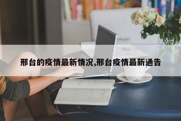 邢台的疫情最新情况,邢台疫情最新通告