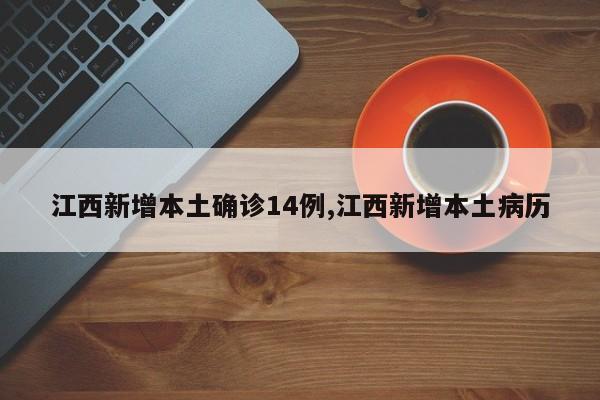 江西新增本土确诊14例,江西新增本土病历
