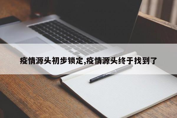 疫情源头初步锁定,疫情源头终于找到了