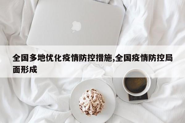 全国多地优化疫情防控措施,全国疫情防控局面形成