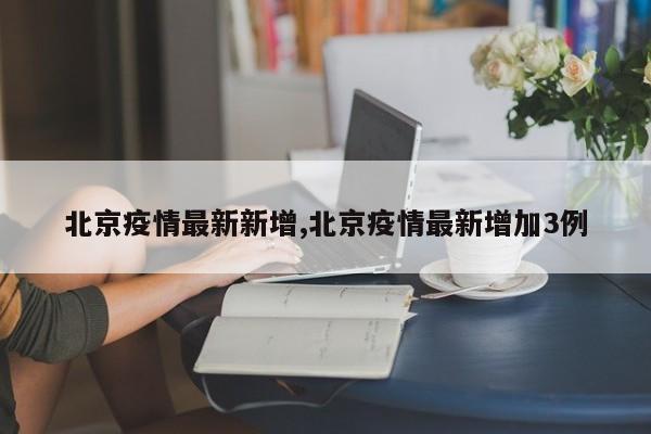北京疫情最新新增,北京疫情最新增加3例