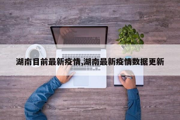 湖南目前最新疫情,湖南最新疫情数据更新