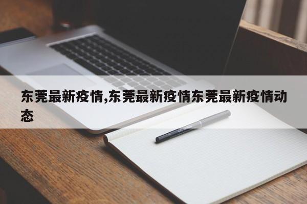 东莞最新疫情,东莞最新疫情东莞最新疫情动态