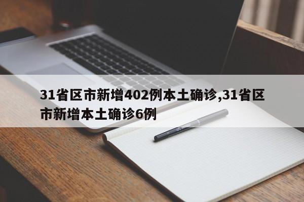 31省区市新增402例本土确诊,31省区市新增本土确诊6例