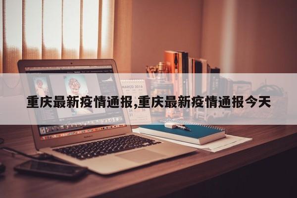 重庆最新疫情通报,重庆最新疫情通报今天