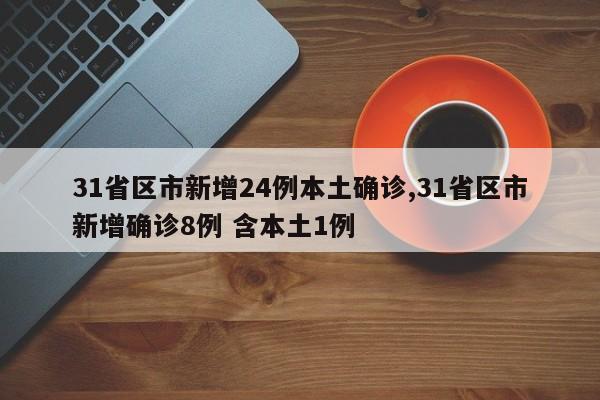 31省区市新增24例本土确诊,31省区市新增确诊8例 含本土1例