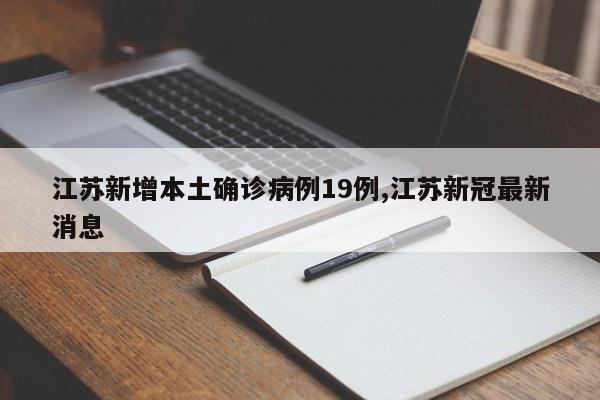 江苏新增本土确诊病例19例,江苏新冠最新消息